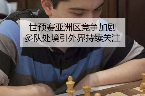世预赛亚洲区竞争加剧 多队处境引外界持续关注